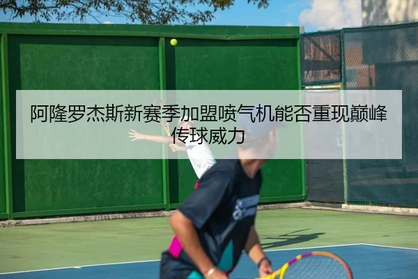 阿隆罗杰斯新赛季加盟喷气机能否重现巅峰传球威力